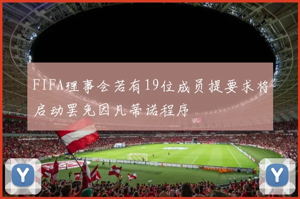 FIFA理事会若有19位成员提要求将启动罢免因凡蒂诺程序