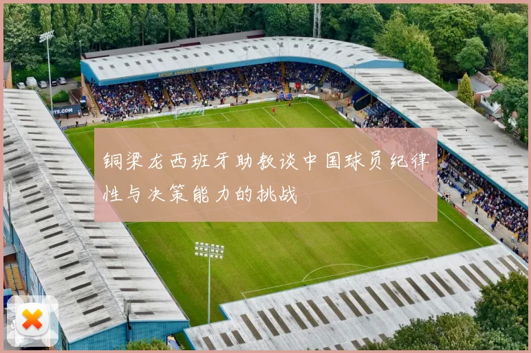 铜梁龙西班牙助教谈中国球员纪律性与决策能力的挑战