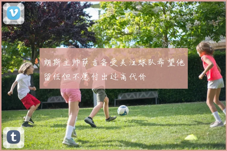 朗斯主帅萨吉备受关注球队希望他留任但不愿付出过高代价