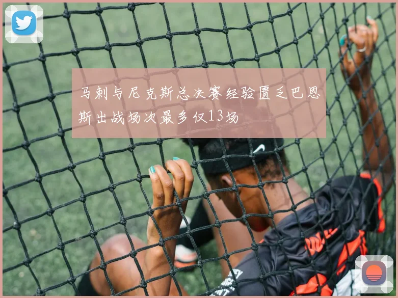 马刺与尼克斯总决赛经验匮乏巴恩斯出战场次最多仅13场