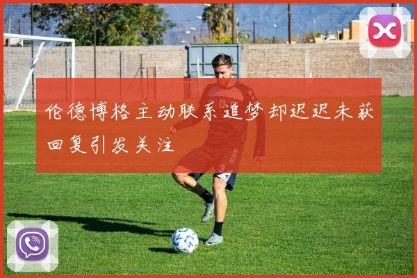 伦德博格主动联系追梦却迟迟未获回复引发关注