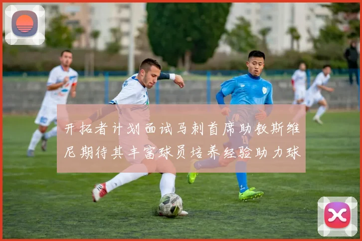 开拓者计划面试马刺首席助教斯维尼期待其丰富球员培养经验助力球队发展