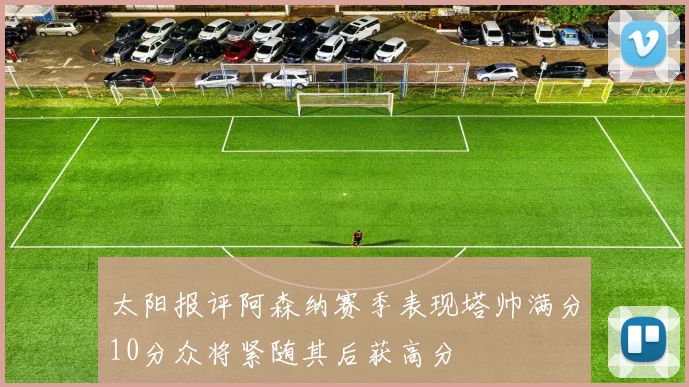 太阳报评阿森纳赛季表现塔帅满分10分众将紧随其后获高分