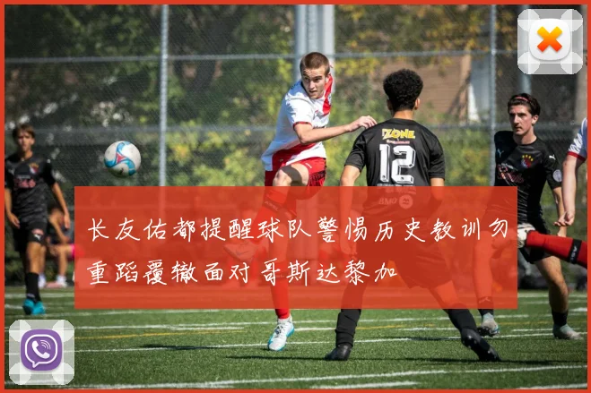 长友佑都提醒球队警惕历史教训勿重蹈覆辙面对哥斯达黎加