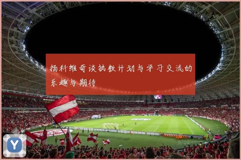 扬科维奇谈执教计划与学习交流的乐趣与期待