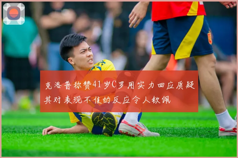 克洛普称赞41岁C罗用实力回应质疑其对表现不佳的反应令人钦佩